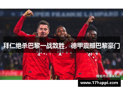 拜仁绝杀巴黎一战致胜，德甲震撼巴黎豪门