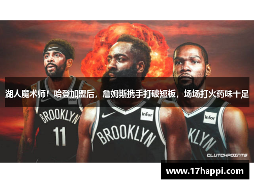 湖人魔术师！哈登加盟后，詹姆斯携手打破短板，场场打火药味十足