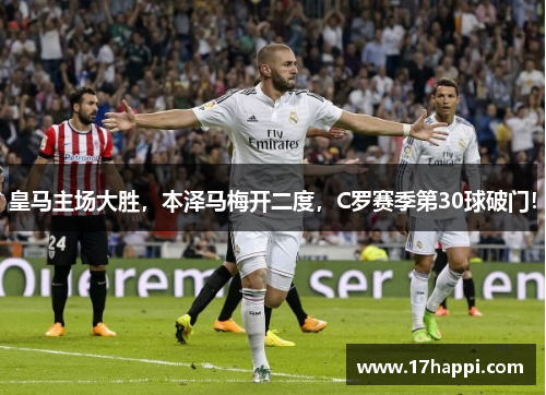 皇马主场大胜，本泽马梅开二度，C罗赛季第30球破门！