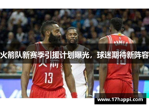 火箭队新赛季引援计划曝光，球迷期待新阵容