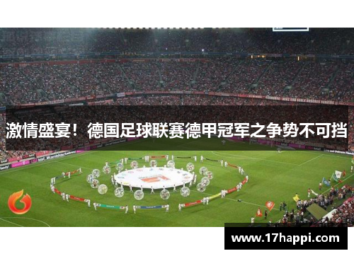激情盛宴！德国足球联赛德甲冠军之争势不可挡