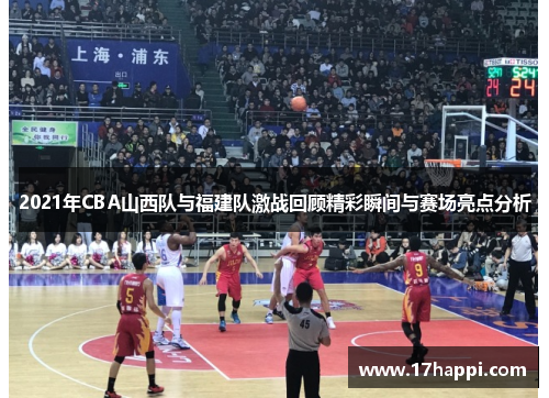 2021年CBA山西队与福建队激战回顾精彩瞬间与赛场亮点分析