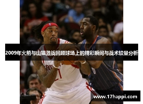 2009年火箭与山猫激战回顾球场上的精彩瞬间与战术较量分析