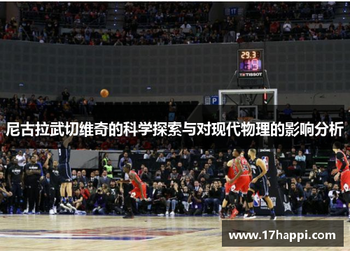 尼古拉武切维奇的科学探索与对现代物理的影响分析