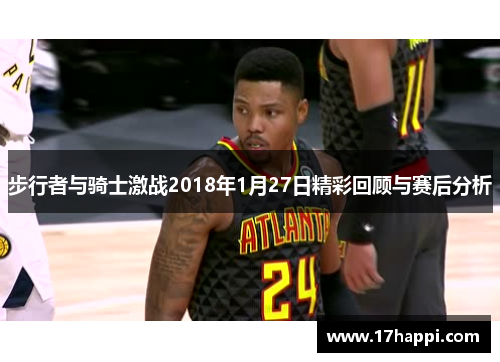 步行者与骑士激战2018年1月27日精彩回顾与赛后分析