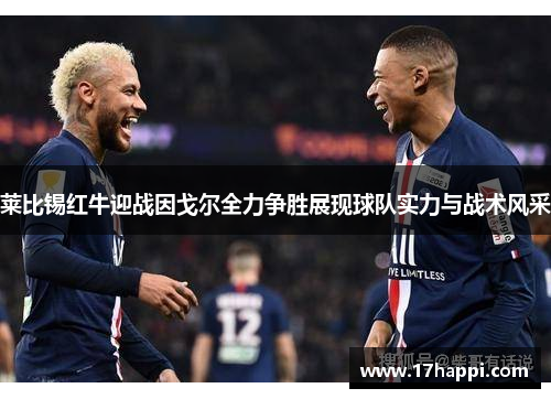 莱比锡红牛迎战因戈尔全力争胜展现球队实力与战术风采