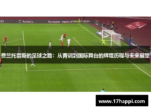 费兰托雷斯的足球之路：从青训到国际舞台的辉煌历程与未来展望