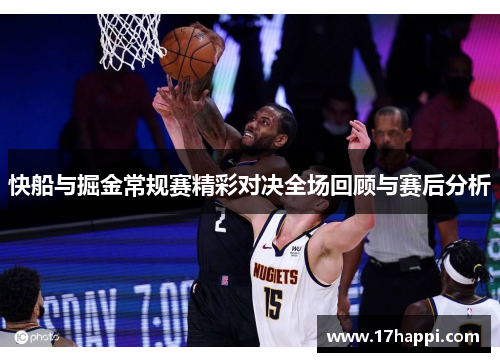 快船与掘金常规赛精彩对决全场回顾与赛后分析