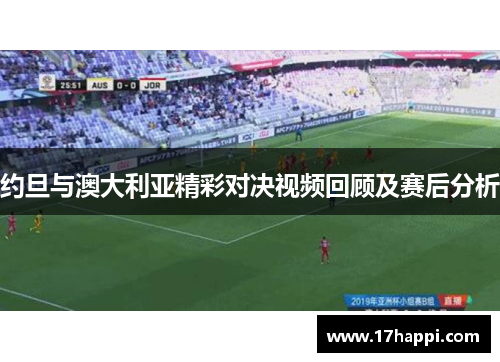 约旦与澳大利亚精彩对决视频回顾及赛后分析