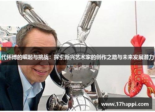 代怀博的崛起与挑战：探索新兴艺术家的创作之路与未来发展潜力