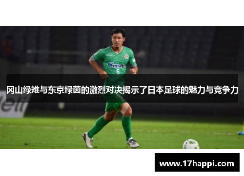 冈山绿雉与东京绿茵的激烈对决揭示了日本足球的魅力与竞争力