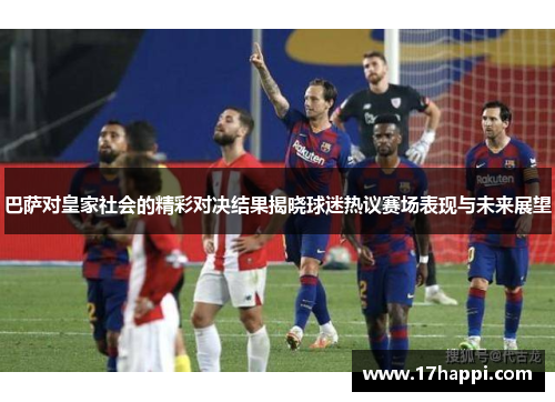 巴萨对皇家社会的精彩对决结果揭晓球迷热议赛场表现与未来展望